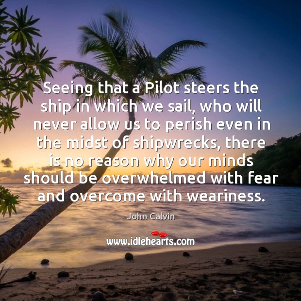Seeing that a pilot steers the ship in which we sail, who will never allow us to perish even John Calvin Picture Quote