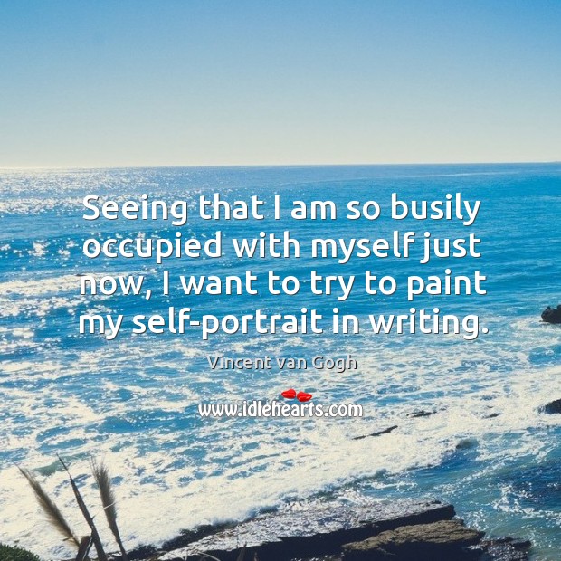 Seeing that I am so busily occupied with myself just now, I Vincent van Gogh Picture Quote