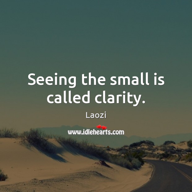 Seeing the small is called clarity. Image