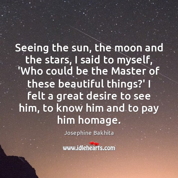 Seeing the sun, the moon and the stars, I said to myself, Josephine Bakhita Picture Quote