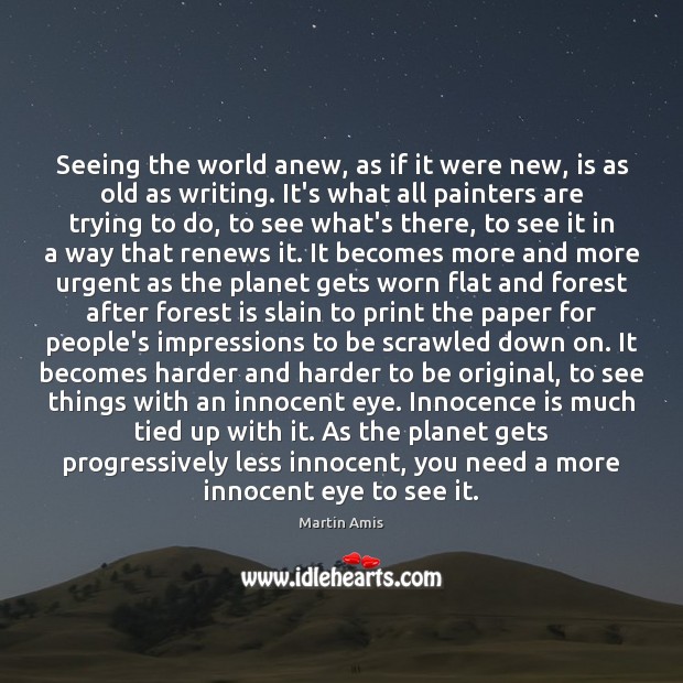 Seeing the world anew, as if it were new, is as old Martin Amis Picture Quote