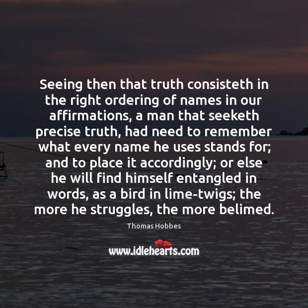 Seeing then that truth consisteth in the right ordering of names in Thomas Hobbes Picture Quote