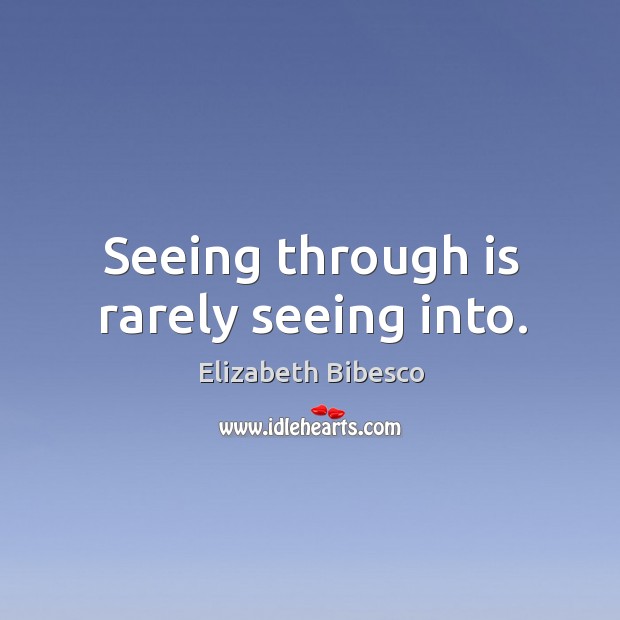 Seeing through is rarely seeing into. Elizabeth Bibesco Picture Quote