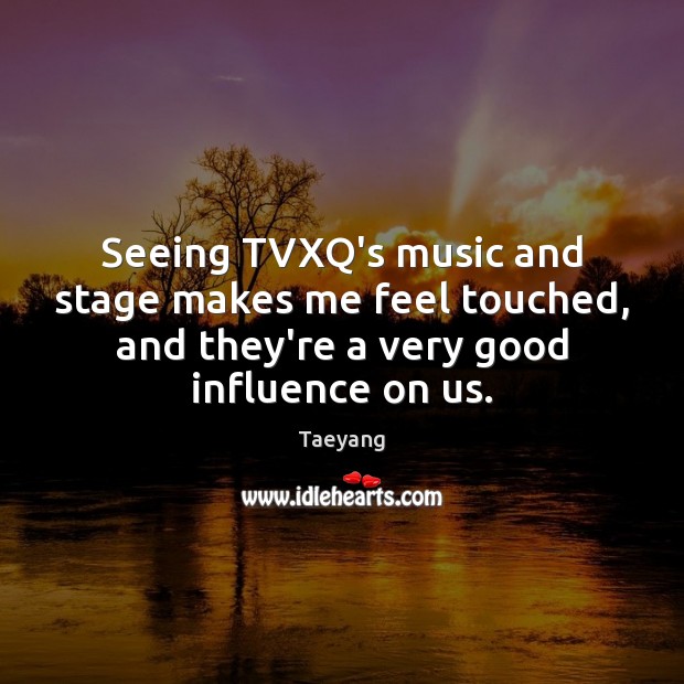 Seeing TVXQ’s music and stage makes me feel touched, and they’re a Taeyang Picture Quote