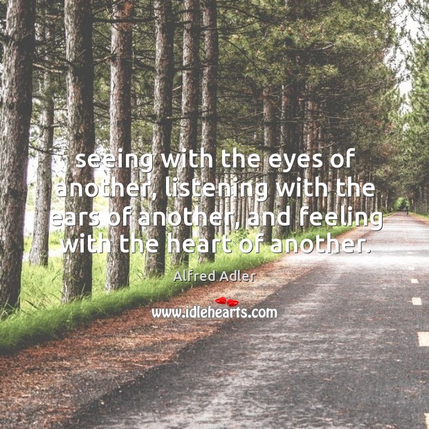 Seeing with the eyes of another, listening with the ears of another, Alfred Adler Picture Quote
