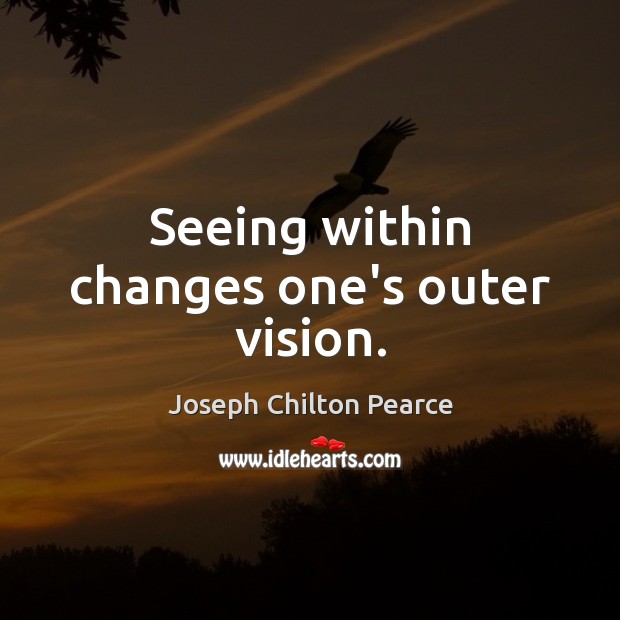 Seeing within changes one’s outer vision. Joseph Chilton Pearce Picture Quote