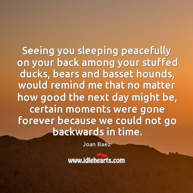Seeing you sleeping peacefully on your back among your stuffed ducks Joan Baez Picture Quote