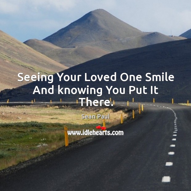 Seeing your loved one smile and knowing you put it there. Sean Paul Picture Quote