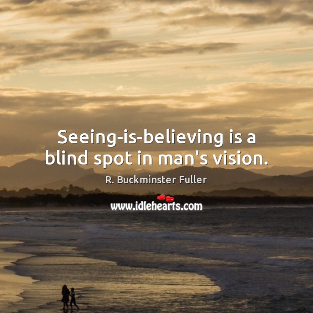 Seeing-is-believing is a blind spot in man’s vision. Image