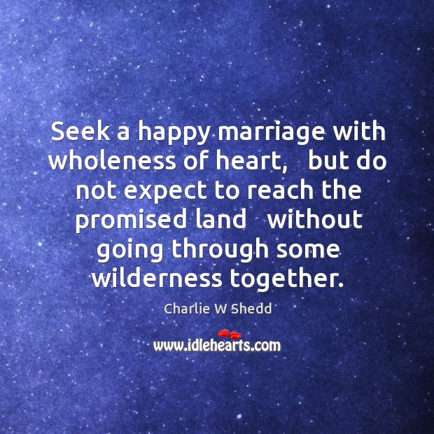 Seek a happy marriage with wholeness of heart,   but do not expect Charlie W Shedd Picture Quote
