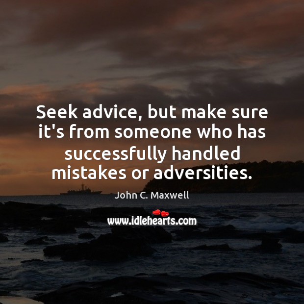 Seek advice, but make sure it’s from someone who has successfully handled John C. Maxwell Picture Quote