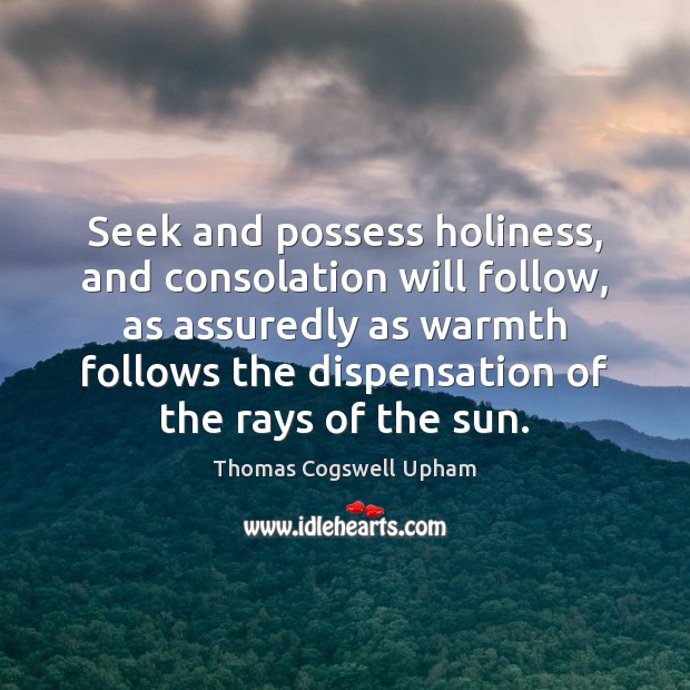 Seek and possess holiness, and consolation will follow, as assuredly as warmth Thomas Cogswell Upham Picture Quote