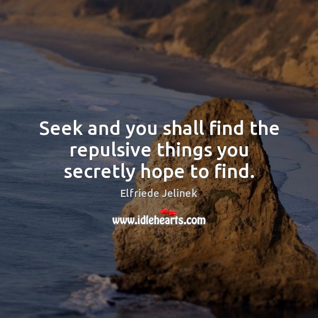 Seek and you shall find the repulsive things you secretly hope to find. Elfriede Jelinek Picture Quote