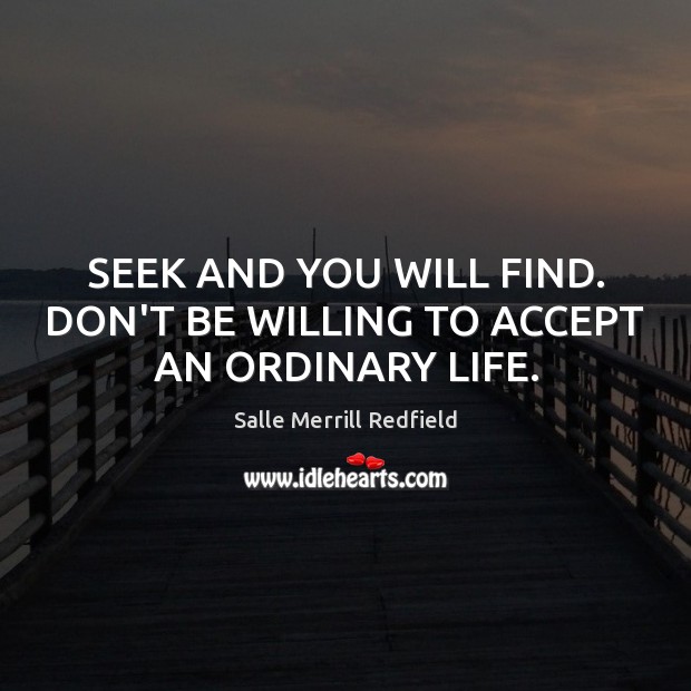 SEEK AND YOU WILL FIND. DON’T BE WILLING TO ACCEPT AN ORDINARY LIFE. Salle Merrill Redfield Picture Quote