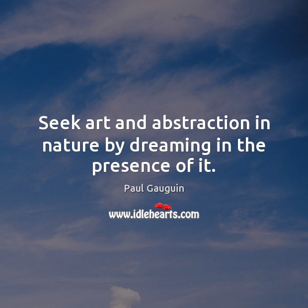 Seek art and abstraction in nature by dreaming in the presence of it. Image