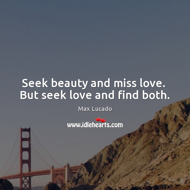 Seek beauty and miss love.  But seek love and find both. Max Lucado Picture Quote