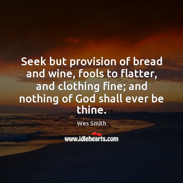 Seek but provision of bread and wine, fools to flatter, and clothing Image
