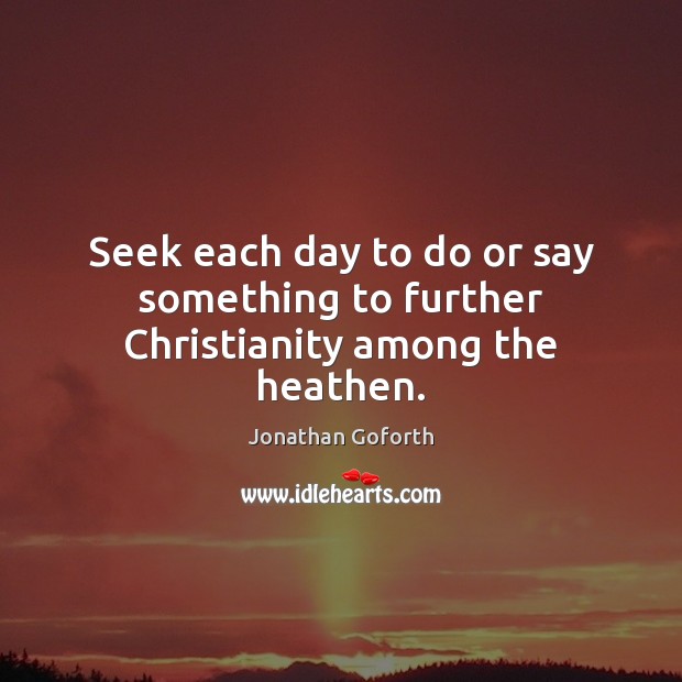 Seek each day to do or say something to further Christianity among the heathen. Image