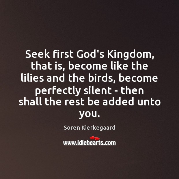 Seek first God’s Kingdom, that is, become like the lilies and the Soren Kierkegaard Picture Quote