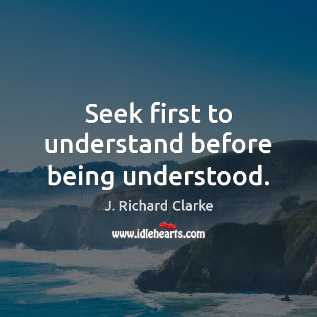 Seek first to understand before being understood. J. Richard Clarke Picture Quote