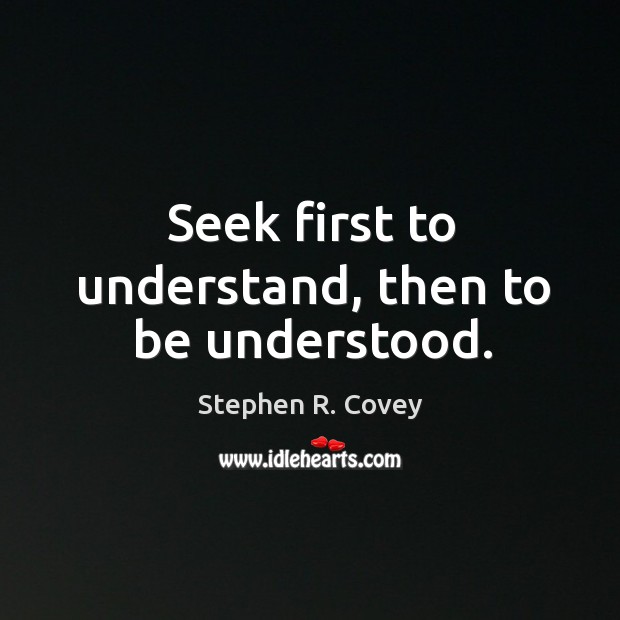 Seek first to understand, then to be understood. Stephen R. Covey Picture Quote