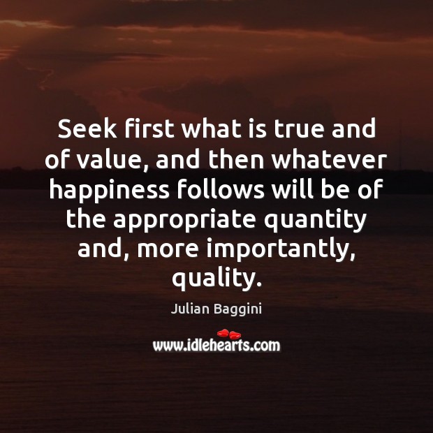 Seek first what is true and of value, and then whatever happiness Image