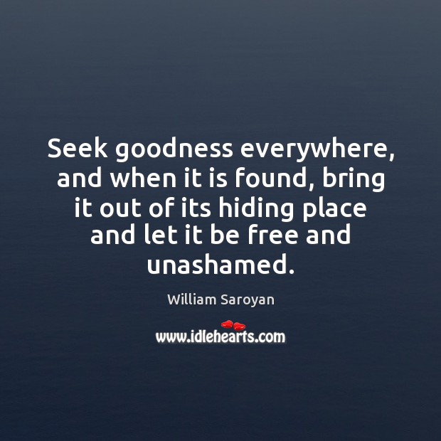 Seek goodness everywhere, and when it is found, bring it out of William Saroyan Picture Quote