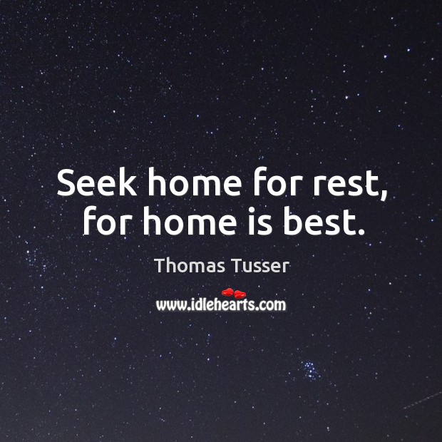 Seek home for rest, for home is best. Thomas Tusser Picture Quote