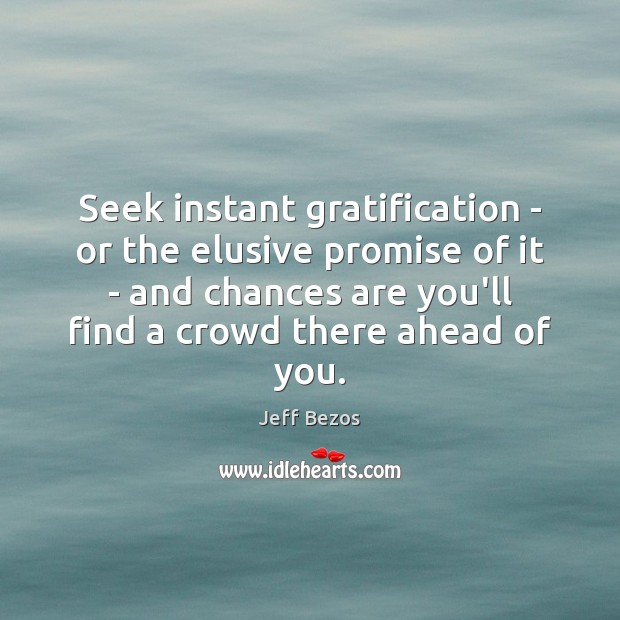 Seek instant gratification – or the elusive promise of it – and Jeff Bezos Picture Quote