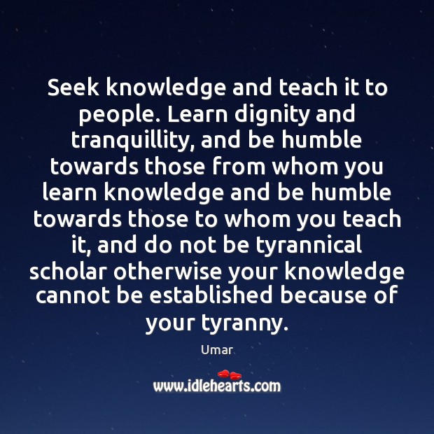 Seek knowledge and teach it to people. Learn dignity and tranquillity, and Umar Picture Quote