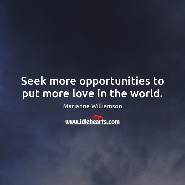 Seek more opportunities to put more love in the world. Marianne Williamson Picture Quote