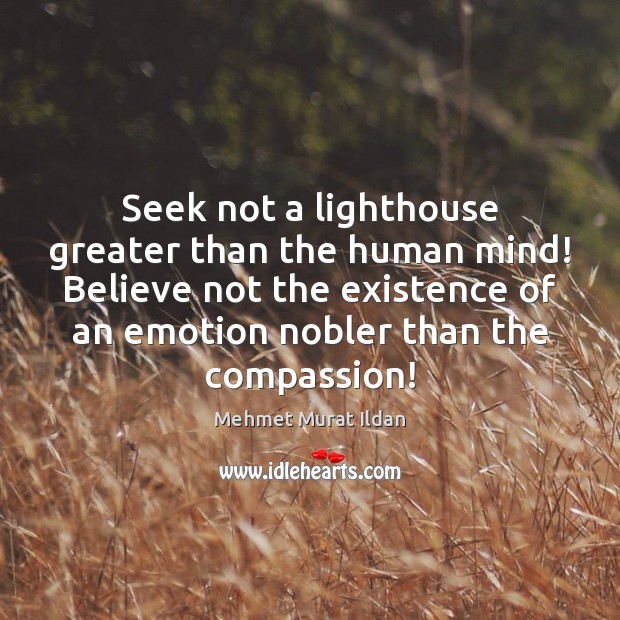 Seek not a lighthouse greater than the human mind! Believe not the Image