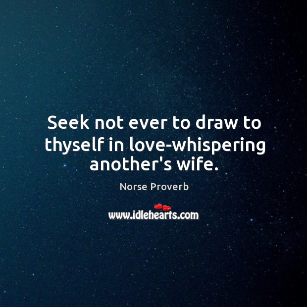Seek not ever to draw to thyself in love-whispering another’s wife. Norse Proverbs Image