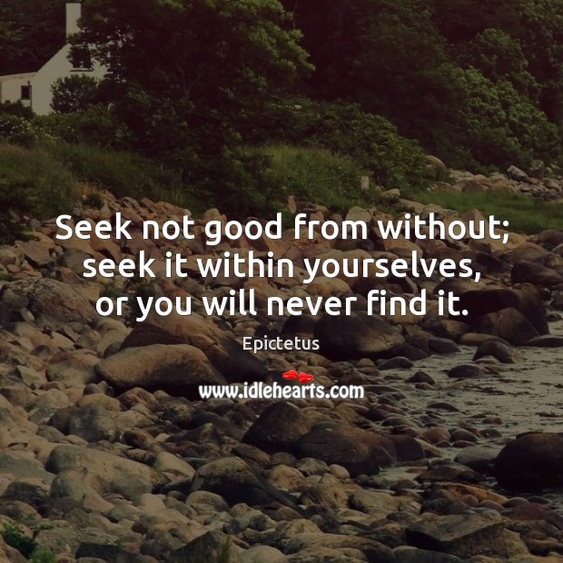 Seek not good from without; seek it within yourselves, or you will never find it. Image