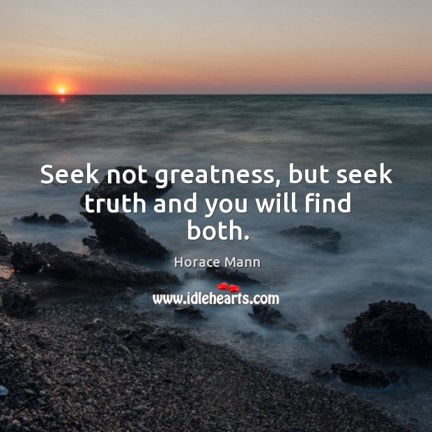 Seek not greatness, but seek truth and you will find both. Image