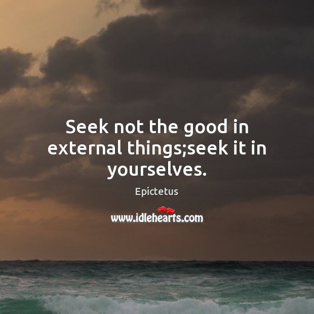 Seek not the good in external things;seek it in yourselves. Epictetus Picture Quote