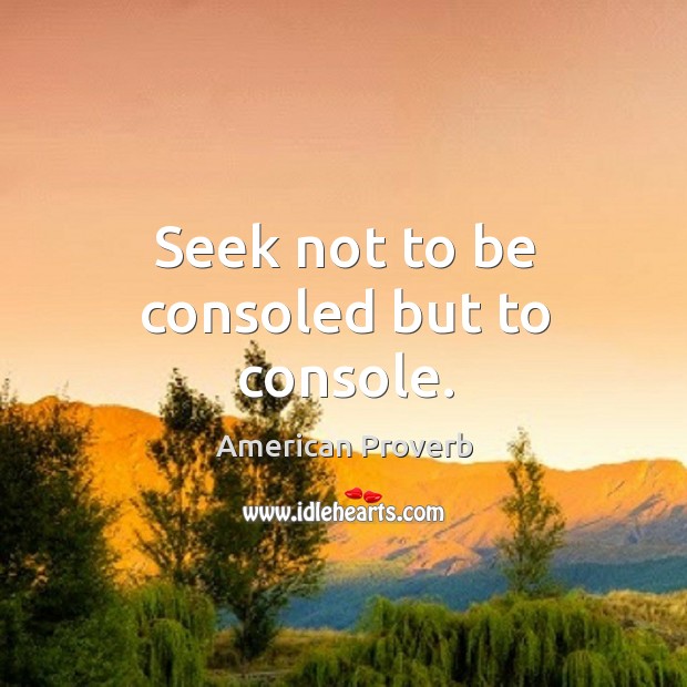 Seek not to be consoled but to console. American Proverbs Image