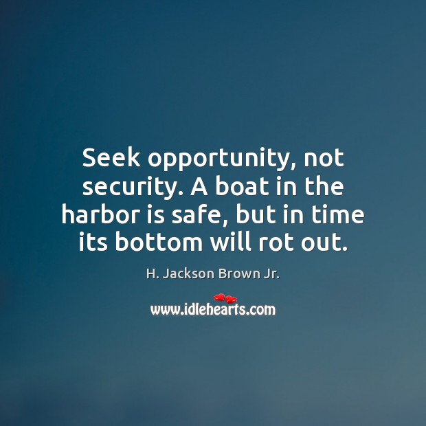 Seek opportunity, not security. A boat in the harbor is safe, but H. Jackson Brown Jr. Picture Quote