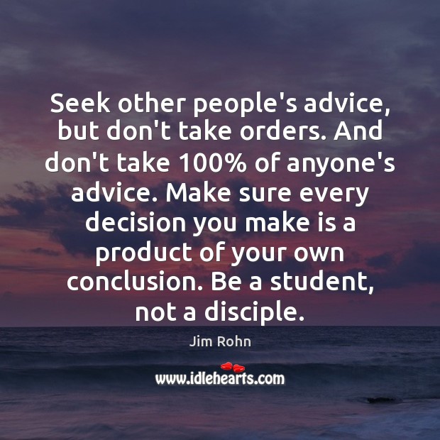 Seek other people’s advice, but don’t take orders. And don’t take 100% of Jim Rohn Picture Quote