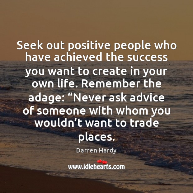 Seek out positive people who have achieved the success you want to Darren Hardy Picture Quote