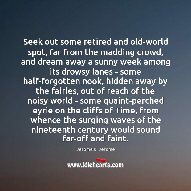 Seek out some retired and old-world spot, far from the madding crowd, Jerome K. Jerome Picture Quote