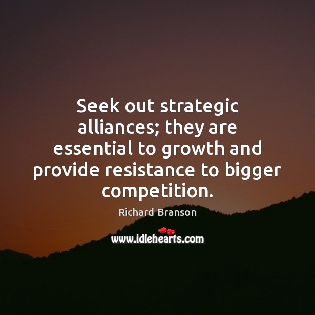 Seek out strategic alliances; they are essential to growth and provide resistance Richard Branson Picture Quote