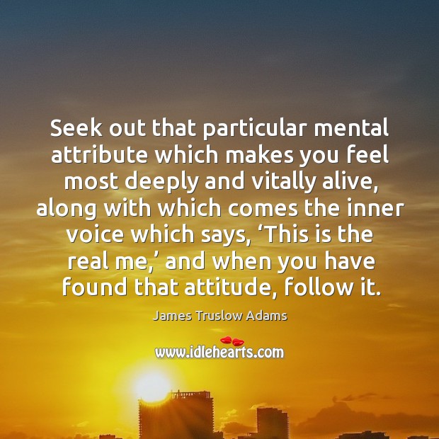 Seek out that particular mental attribute which makes you feel most deeply and vitally alive James Truslow Adams Picture Quote