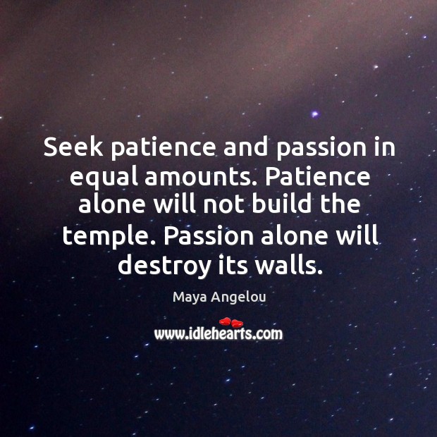 Seek patience and passion in equal amounts. Patience alone will not build the temple. Passion alone will destroy its walls. Passion Quotes Image