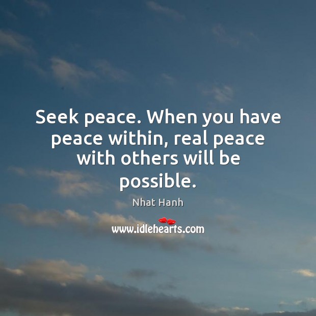 Seek peace. When you have peace within, real peace with others will be possible. Nhat Hanh Picture Quote
