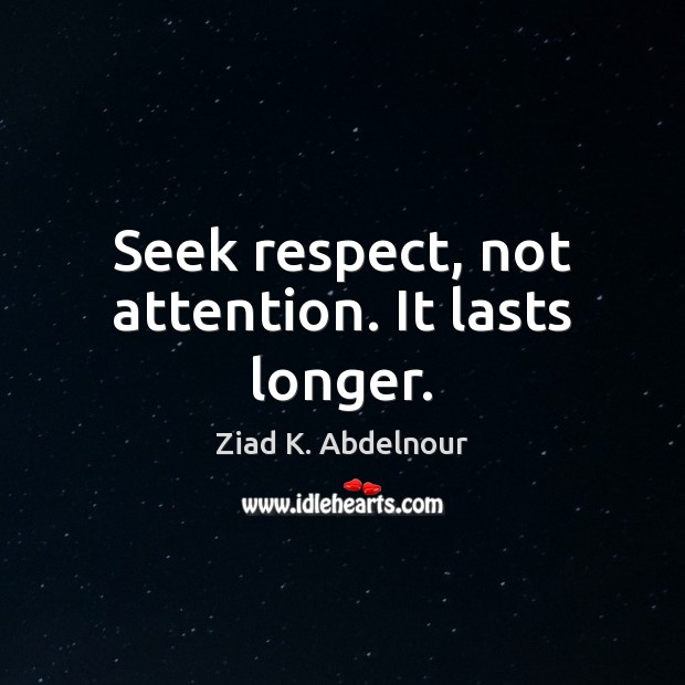 Seek respect, not attention. It lasts longer. Ziad K. Abdelnour Picture Quote