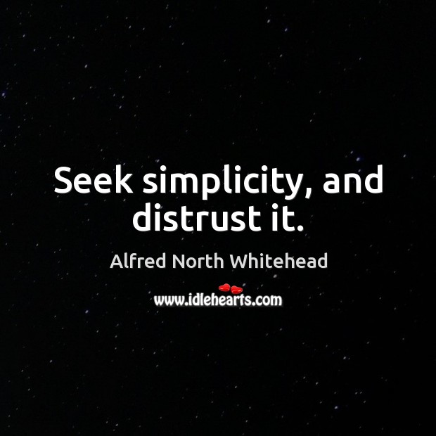 Seek simplicity, and distrust it. Image