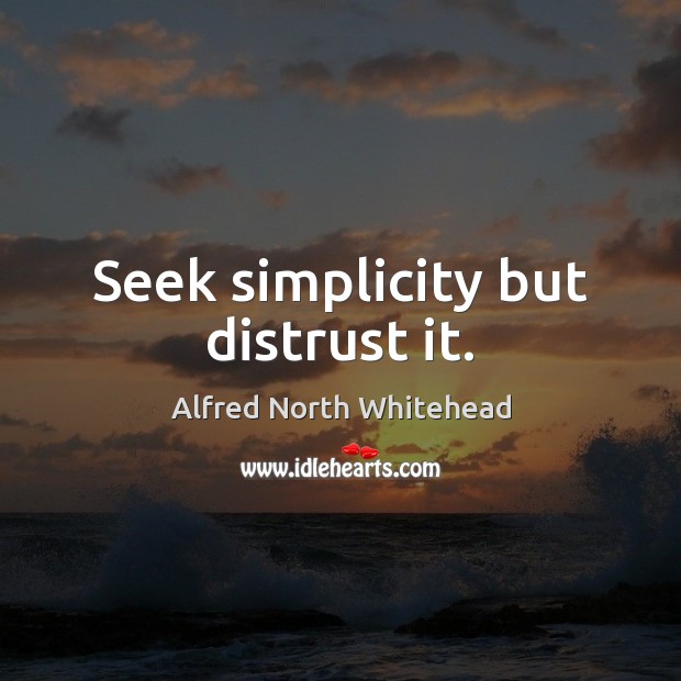 Seek simplicity but distrust it. Alfred North Whitehead Picture Quote