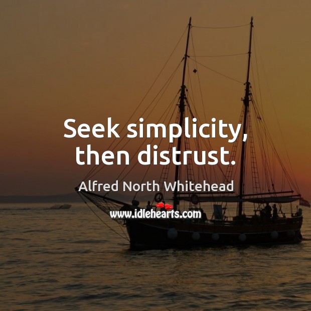 Seek simplicity, then distrust. Alfred North Whitehead Picture Quote