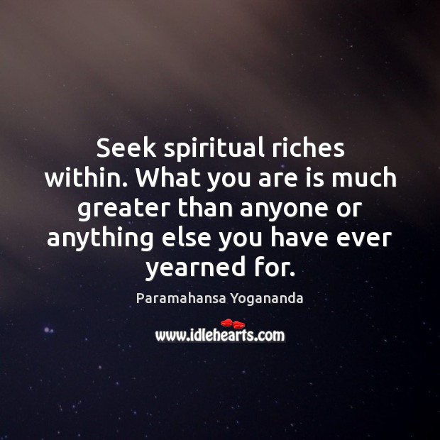 Seek spiritual riches within. What you are is much greater than anyone Paramahansa Yogananda Picture Quote